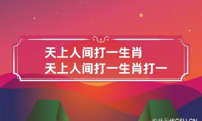 天上人间打一生肖 天上人间打一生肖打一数字