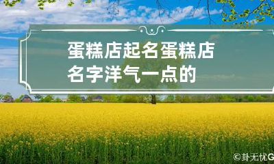 蛋糕店起名 蛋糕店名字洋气一点的