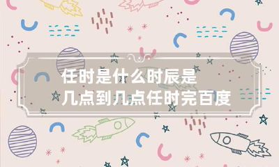 任时是什么时辰是几点到几点 任时完百度百科