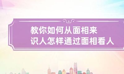 教你如何从面相来识人 怎样通过面相看人的好坏