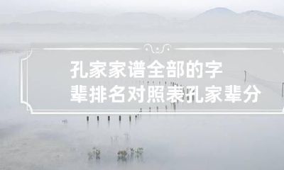孔家家谱全部的字辈排名对照表 孔家辈分排序