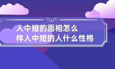 人中短的面相怎么样 人中短的人什么性格