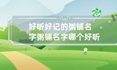 好听好记的粥铺名字 粥铺名字哪个好听