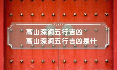 高山深涧五行吉凶 高山深涧五行吉凶是什么