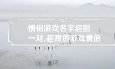 情侣游戏名字超甜一对,超甜的游戏情侣id有哪些?