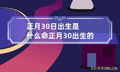 正月30日出生是什么命 正月30出生的是什么星座?