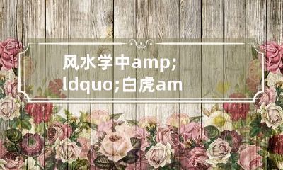 风水学中&ldquo;白虎&rdquo;是什么意思