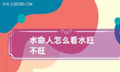 水命人怎么看 水旺不旺