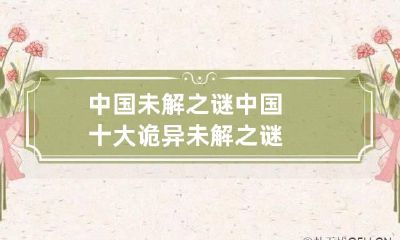 中国未解之谜 中国十大诡异未解之谜