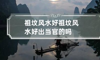 祖坟风水好 祖坟风水好出当官的吗