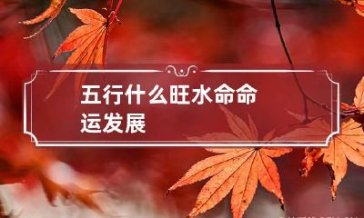 五行什么旺水命 命运发展