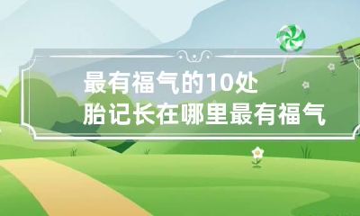 最有福气的10处胎记长在哪里 最有福气的十处胎记