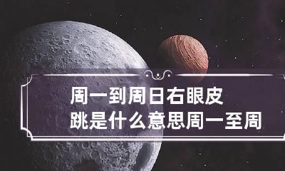 周一到周日右眼皮跳是什么意思 周一至周日右眼跳吉凶