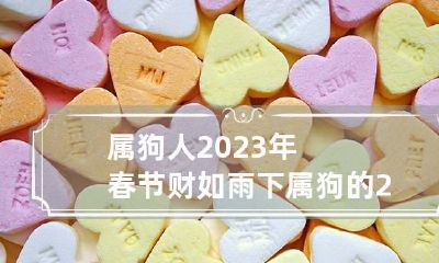 属狗人2023年春节财如雨下 属狗的2023年