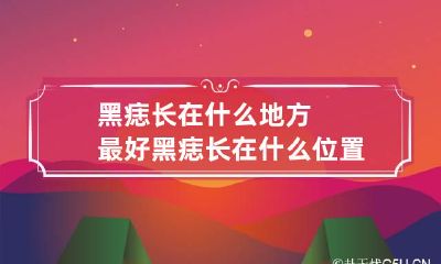 黑痣长在什么地方最好 黑痣长在什么位置能说明什么