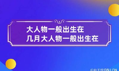 大人物一般出生在几月 大人物一般出生在几月份