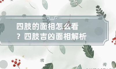 四肢的面相怎么看？四肢吉凶面相解析