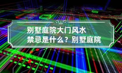 别墅庭院大门风水禁忌是什么？别墅庭院大门什么颜色好？