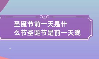 圣诞节前一天是什么节 圣诞节是前一天晚上过吗