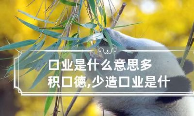 口业是什么意思 多积口德,少造口业是什么意思
