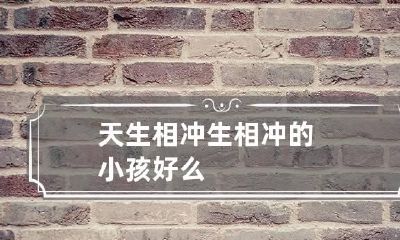 天生相冲 生相冲的小孩好么