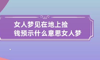 女人梦见在地上捡钱预示什么意思 女人梦见在地上捡到钱是什么意思