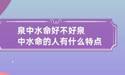 泉中水命好不好 泉中水命的人有什么特点