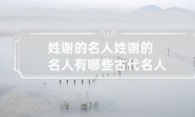 姓谢的名人 姓谢的名人有哪些古代名人