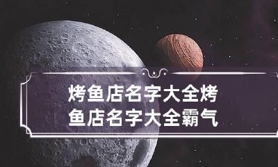 烤鱼店名字大全 烤鱼店名字大全霸气