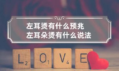 左耳烫有什么预兆 左耳朵烫有什么说法