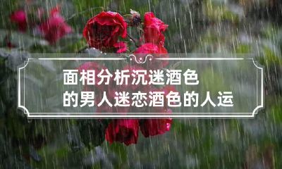 面相分析沉迷酒色的男人 迷恋酒色的人运气差