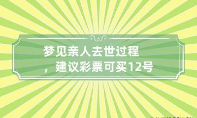 梦见亲人去世过程，建议彩票可买12号 梦见死去的父亲买彩票买几号