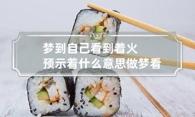 梦到自己看到着火预示着什么意思 做梦看到着火