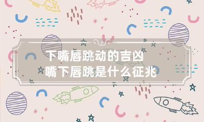 下嘴唇跳动的吉凶 嘴下唇跳是什么征兆