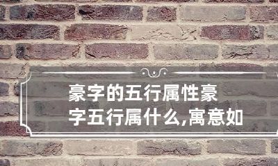 豪字的五行属性 豪字五行属什么,寓意如何