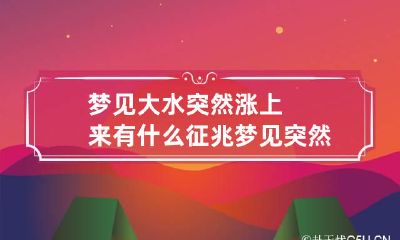 梦见大水突然涨上来有什么征兆 梦见突然间涨大水