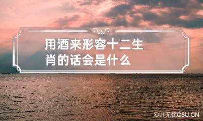 用酒来形容十二生肖的话会是什么