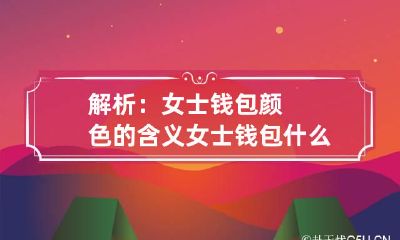 解析：女士钱包颜色的含义 女士钱包什么颜色招财聚财