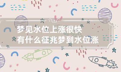 梦见水位上涨很快有什么征兆 梦到水位涨了是什么意思
