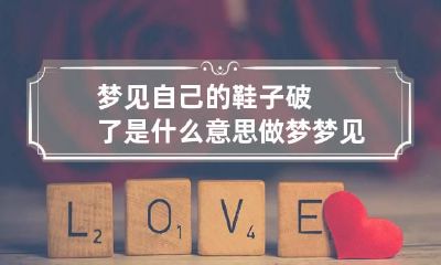 梦见自己的鞋子破了是什么意思? 做梦梦见自己的鞋破了是什么意思