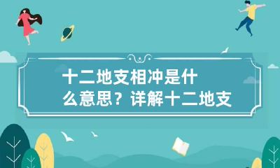 十二地支相冲是什么意思？详解十二地支相冲的含义