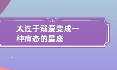 太过于溺爱变成一种病态的星座