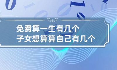 免费算一生有几个子女 想算算自己有几个子女
