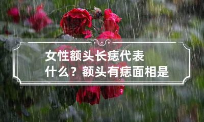 女性额头长痣代表什么？额头有痣面相是好是坏？