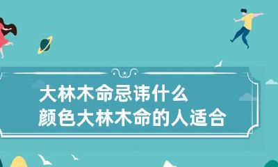 大林木命忌讳什么颜色 大林木命的人适合