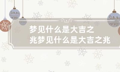 梦见什么是大吉之兆 梦见什么是大吉之兆梦见水井挑平