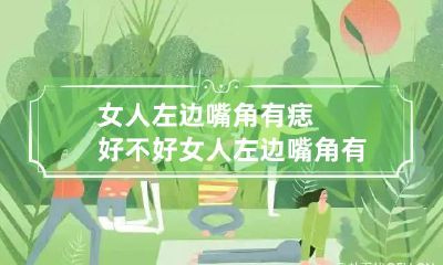 女人左边嘴角有痣好不好 女人左边嘴角有痣好不好图解