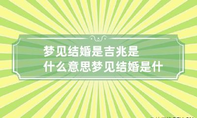 梦见结婚是吉兆是什么意思 梦见结婚是什么征兆?是好的预示吗?