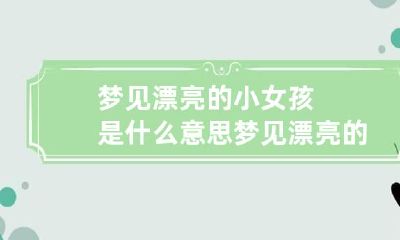 梦见漂亮的小女孩是什么意思 梦见漂亮的小女孩是什么意思呢