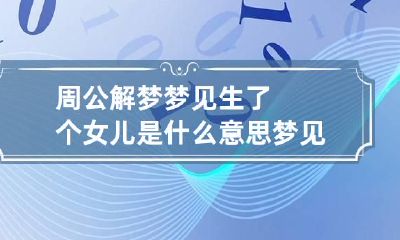 周公解梦梦见生了个女儿是什么意思 梦见自己生了个女儿是什么意思